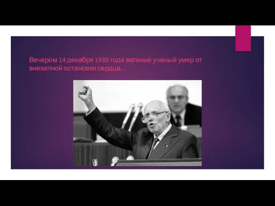 Вечером 14 декабря 1989 года великий ученый умер от внезапной остановки сердца...