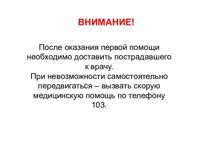 ВНИМАНИЕ! После оказания первой помощи необходимо доставить пострадавшего к врачу. При