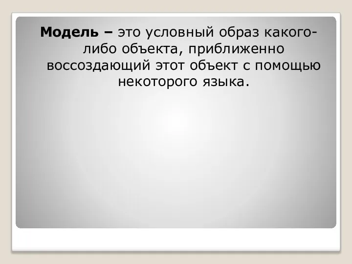 Модель – это условный образ какого-либо объекта, приближенно воссоздающий этот объект с помощью некоторого языка.