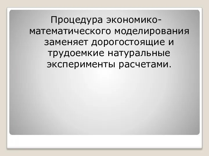 Процедура экономико-математического моделирования заменяет дорогостоящие и трудоемкие натуральные эксперименты расчетами.