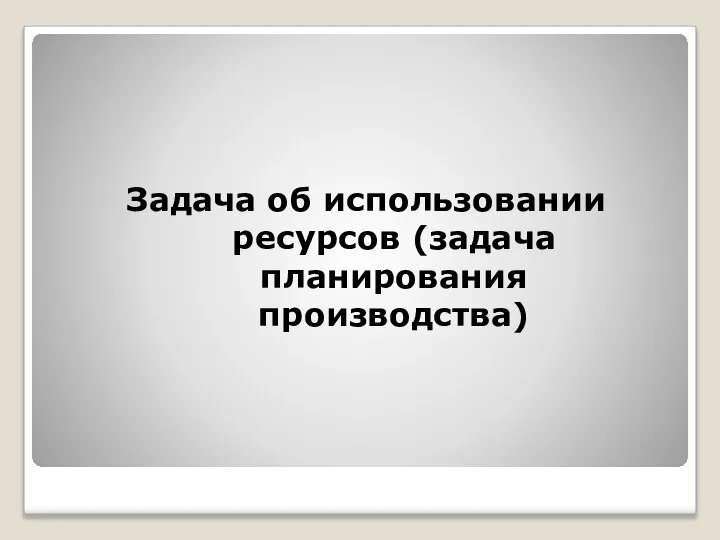 Задача об использовании ресурсов (задача планирования производства)