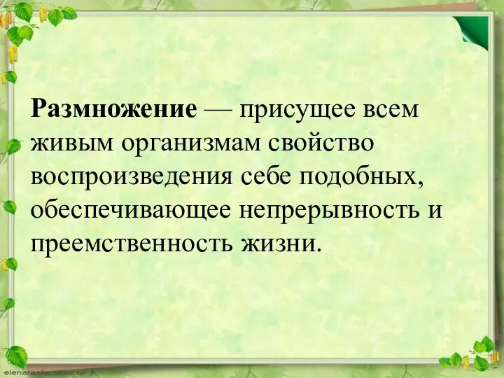 Размножение — присущее всем живым организмам свойство воспроизведения себе подобных, обеспечивающее непрерывность и преемственность жизни.