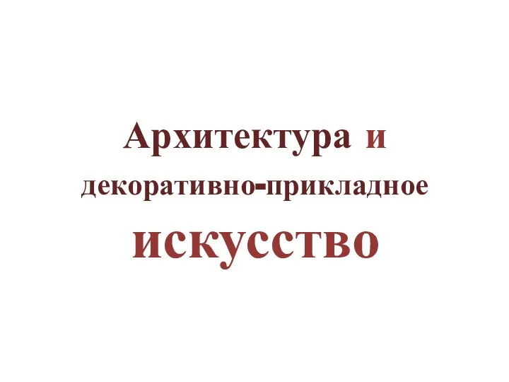 Архитектура и декоративно-прикладное искусство