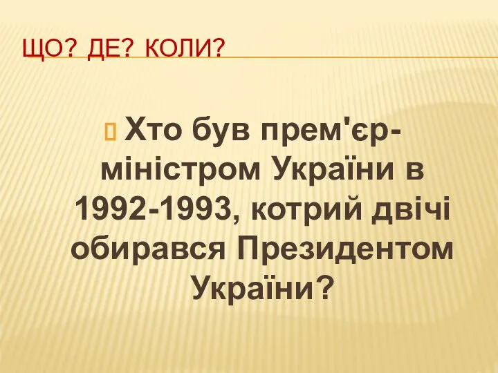 ЩО? ДЕ? КОЛИ? Хто був прем'єр- міністром України в 1992-1993, котрий двічі обирався Президентом України?