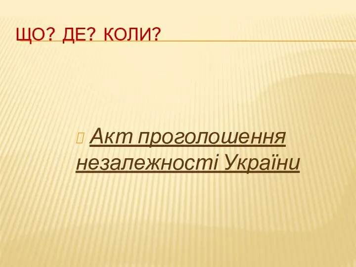 ЩО? ДЕ? КОЛИ? Акт проголошення незалежності України