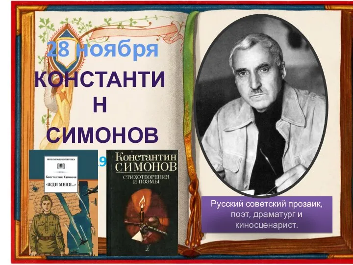 КОНСТАНТИН СИМОНОВ (1915–1979 ГГ.) 28 ноября Русский советский прозаик, поэт, драматург и киносценарист.