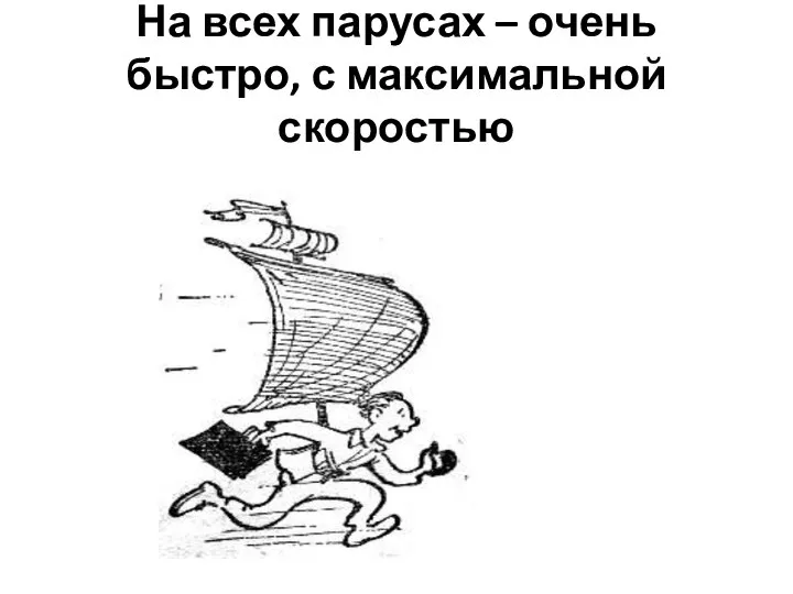 На всех парусах – очень быстро, с максимальной скоростью