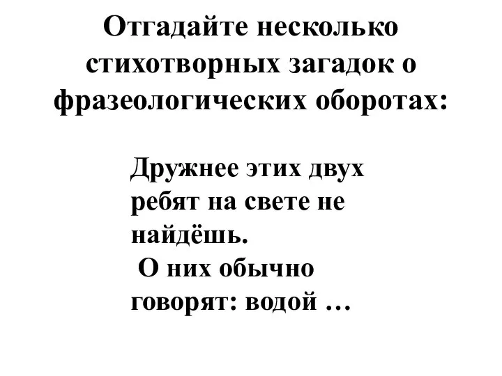 Отгадайте несколько стихотворных загадок о фразеологических оборотах: Дружнее этих двух ребят