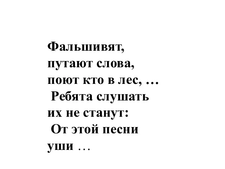 Фальшивят, путают слова, поют кто в лес, … Ребята слушать их