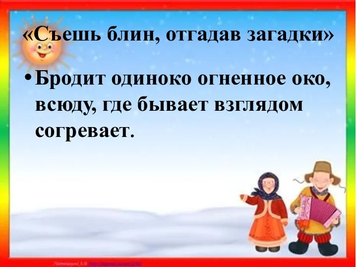 «Съешь блин, отгадав загадки» Бродит одиноко огненное око, всюду, где бывает взглядом согревает.