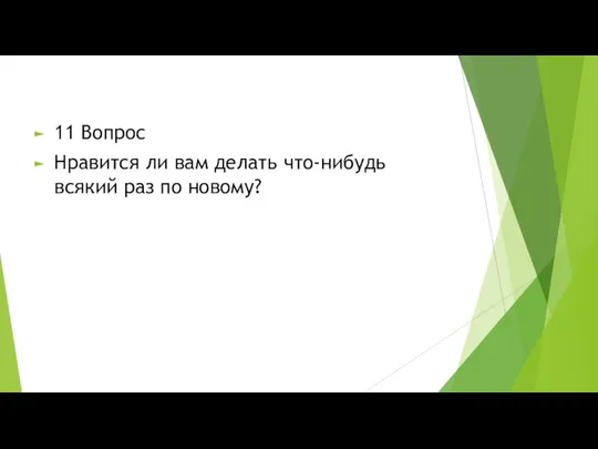 11 Вопрос Нравится ли вам делать что-нибудь всякий раз по новому?