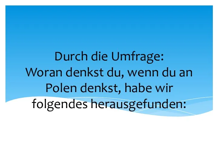 Durch die Umfrage: Woran denkst du, wenn du an Polen denkst, habe wir folgendes herausgefunden: