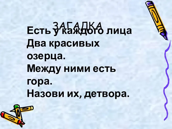 ЗАГАДКА Есть у каждого лица Два красивых озерца. Между ними есть гора. Назови их, детвора.