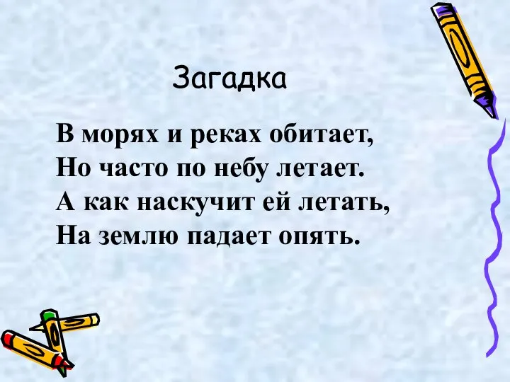 Загадка В морях и реках обитает, Но часто по небу летает.