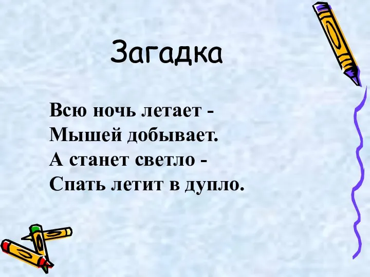 Загадка Всю ночь летает - Мышей добывает. А станет светло - Спать летит в дупло.