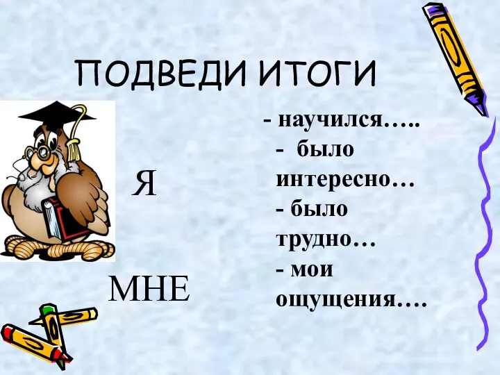 ПОДВЕДИ ИТОГИ Я МНЕ - научился….. - было интересно… - было трудно… - мои ощущения….