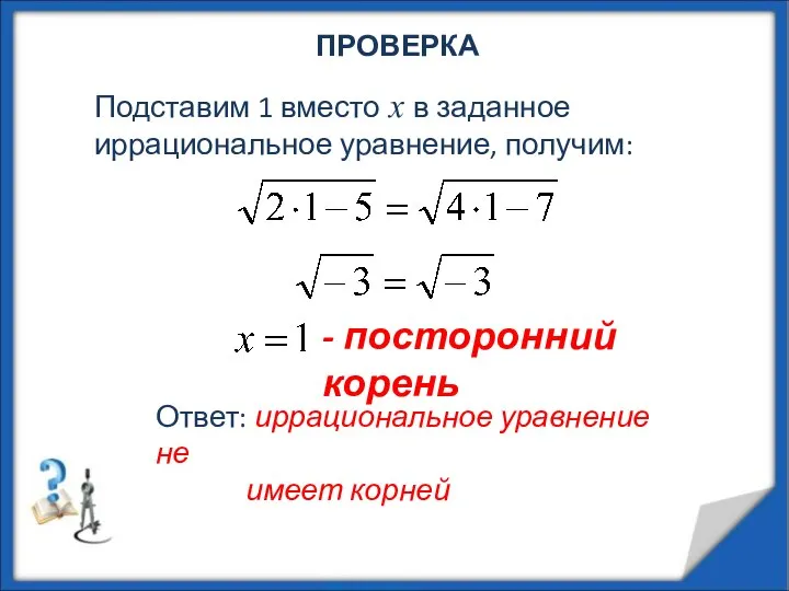 ПРОВЕРКА Подставим 1 вместо х в заданное иррациональное уравнение, получим: -