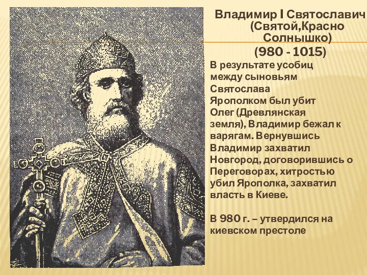 Владимир I Святославич (Святой,Красно Солнышко) (980 - 1015) В результате усобиц