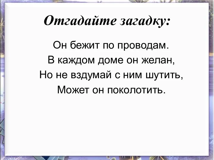 Отгадайте загадку: Он бежит по проводам. В каждом доме он желан,