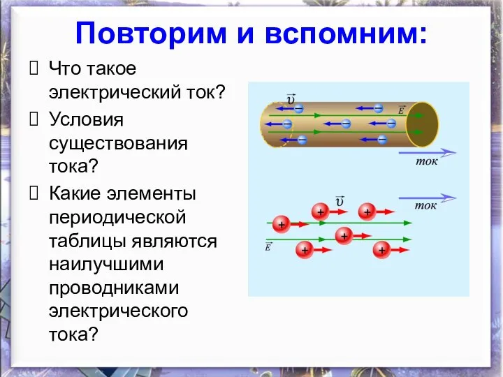 Повторим и вспомним: Что такое электрический ток? Условия существования тока? Какие