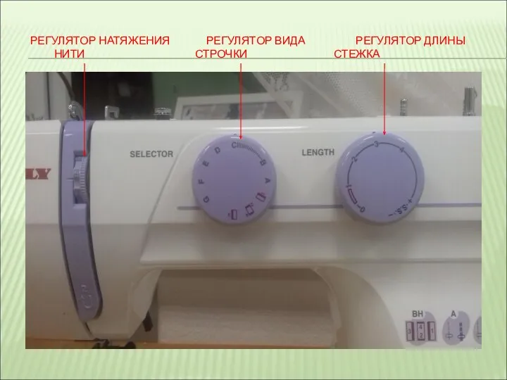 РЕГУЛЯТОР НАТЯЖЕНИЯ РЕГУЛЯТОР ВИДА РЕГУЛЯТОР ДЛИНЫ НИТИ СТРОЧКИ СТЕЖКА