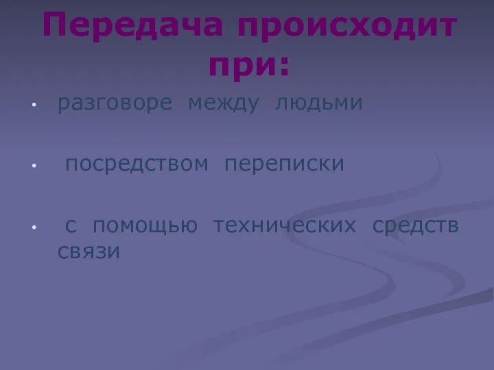 Передача происходит при: разговоре между людьми посредством переписки с помощью технических средств связи