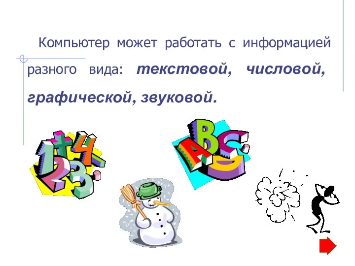 Компьютер может работать с информацией разного вида: текстовой, числовой, графической, звуковой.