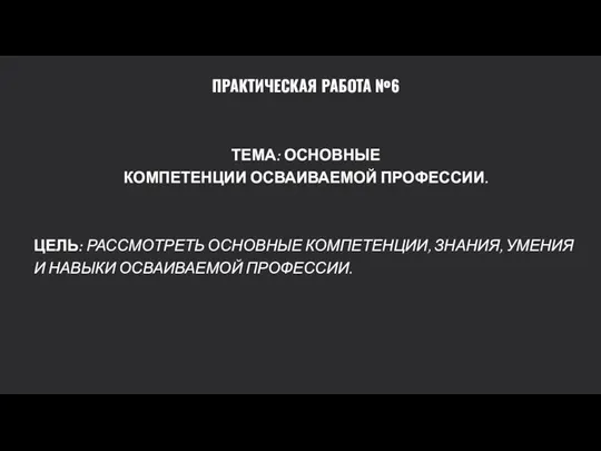 ПРАКТИЧЕСКАЯ РАБОТА №6 ТЕМА: ОСНОВНЫЕ КОМПЕТЕНЦИИ ОСВАИВАЕМОЙ ПРОФЕССИИ. ЦЕЛЬ: РАССМОТРЕТЬ ОСНОВНЫЕ