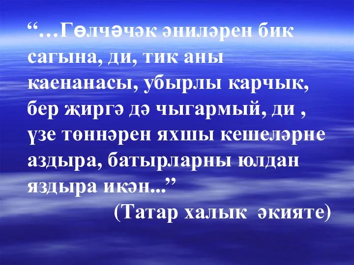 “…Гөлчәчәк әниләрен бик сагына, ди, тик аны каенанасы, убырлы карчык, бер