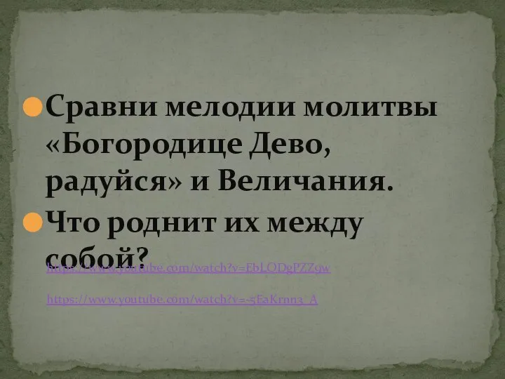 Сравни мелодии молитвы «Богородице Дево, радуйся» и Величания. Что роднит их между собой? https://www.youtube.com/watch?v=EbLODgPZZ9w https://www.youtube.com/watch?v=-5EaKrnn3_A