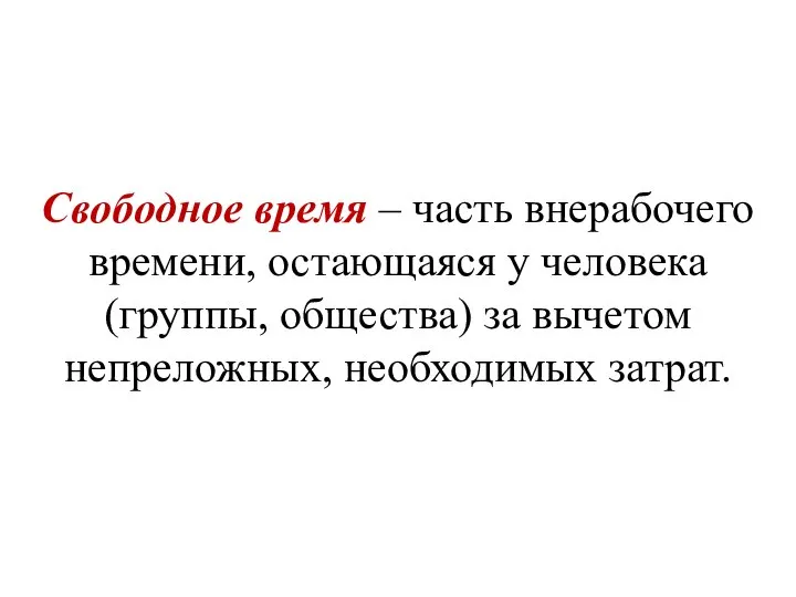 Свободное время – часть внерабочего времени, остающаяся у человека (группы, общества) за вычетом непреложных, необходимых затрат.