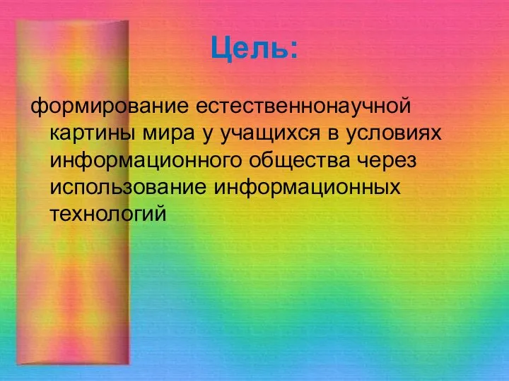 Цель: формирование естественнонаучной картины мира у учащихся в условиях информационного общества через использование информационных технологий