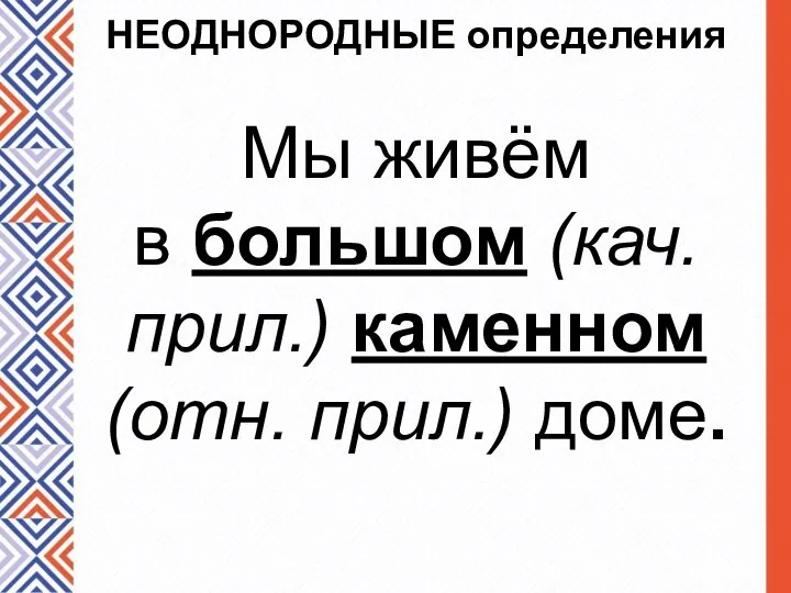 НЕОДНОРОДНЫЕ определения Мы живём в большом (кач. прил.) каменном (отн. прил.) доме.