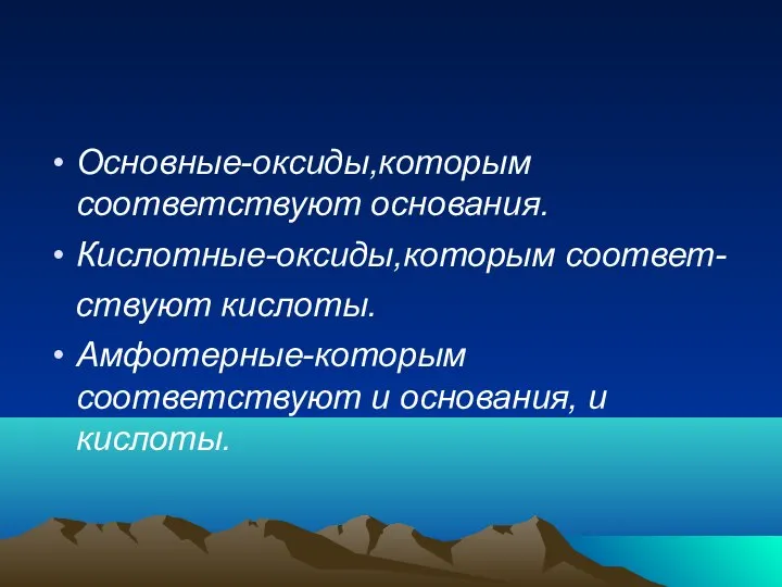 Основные-оксиды,которым соответствуют основания. Кислотные-оксиды,которым соответ- ствуют кислоты. Амфотерные-которым соответствуют и основания, и кислоты.