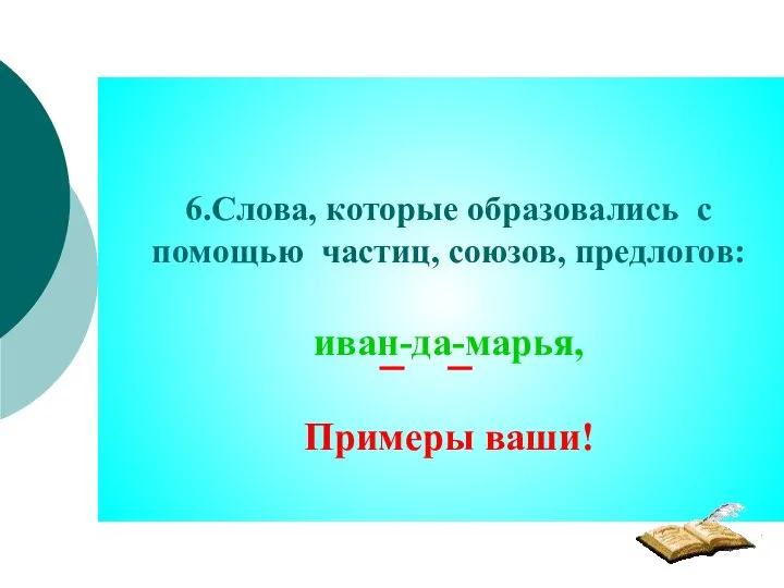 6.Слова, которые образовались с помощью частиц, союзов, предлогов: иван-да-марья, Примеры ваши!