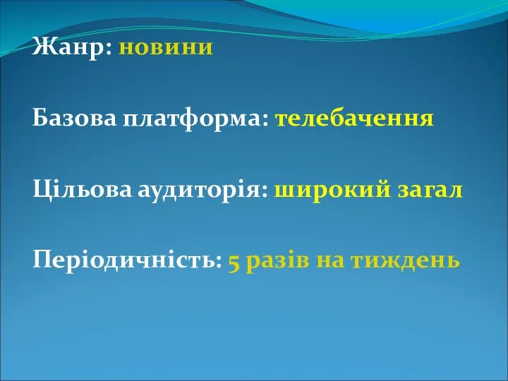 Жанр: новини Базова платформа: телебачення Цільова аудиторія: широкий загал Періодичність: 5 разів на тиждень