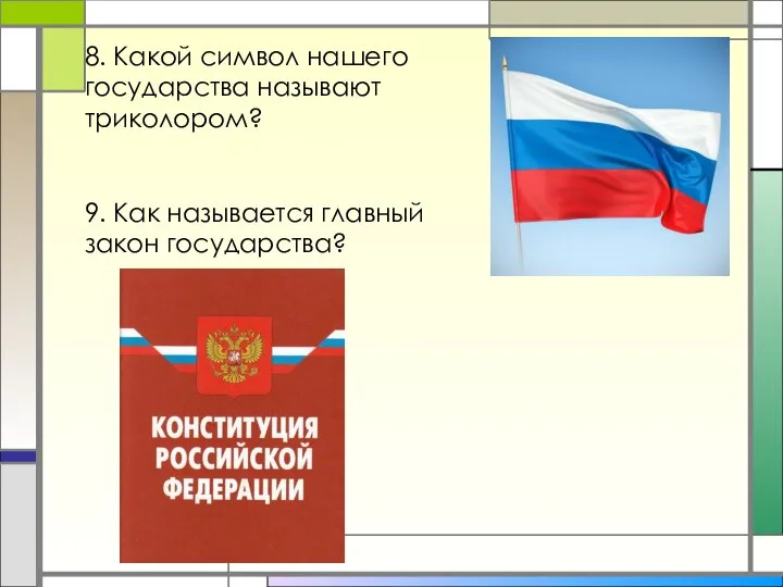 8. Какой символ нашего государства называют триколором? 9. Как называется главный закон государства?