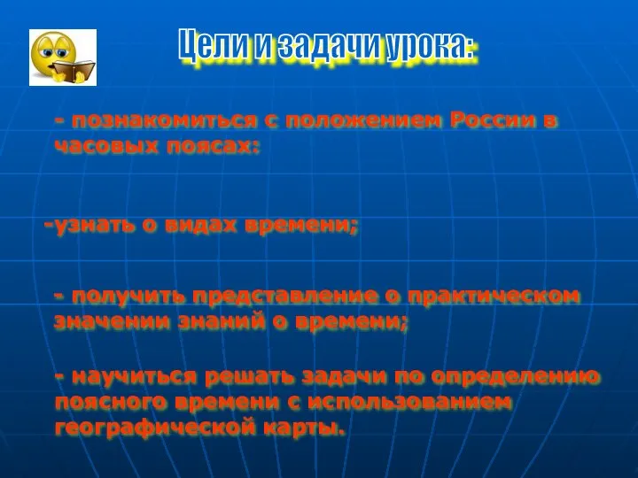 - познакомиться с положением России в часовых поясах: узнать о видах