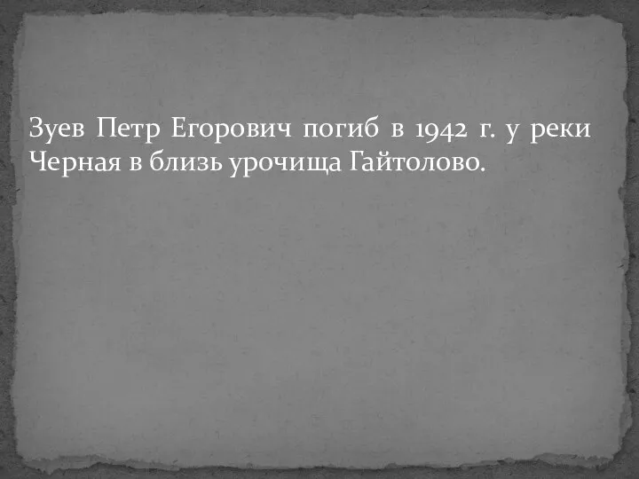 Зуев Петр Егорович погиб в 1942 г. у реки Черная в близь урочища Гайтолово.