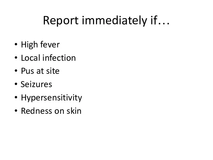 Report immediately if… High fever Local infection Pus at site Seizures Hypersensitivity Redness on skin