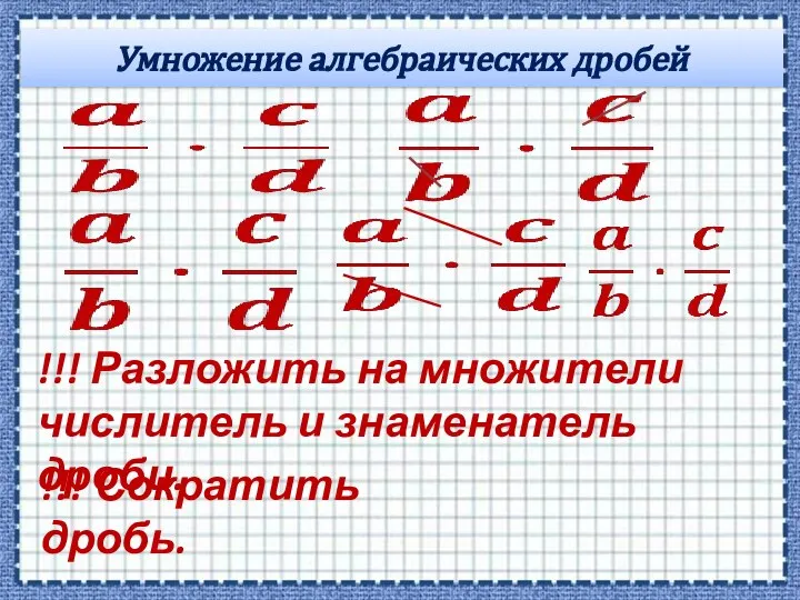 Умножение алгебраических дробей !!! Разложить на множители числитель и знаменатель дроби. !!! Сократить дробь.