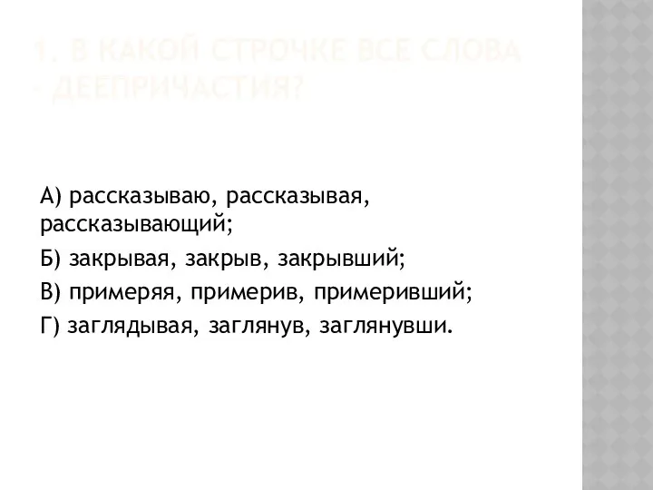 1. В КАКОЙ СТРОЧКЕ ВСЕ СЛОВА – ДЕЕПРИЧАСТИЯ? А) рассказываю, рассказывая,