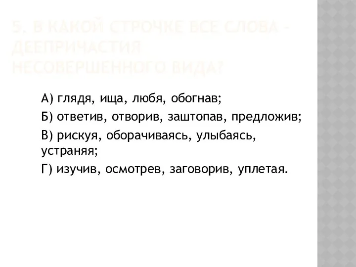 5. В КАКОЙ СТРОЧКЕ ВСЕ СЛОВА – ДЕЕПРИЧАСТИЯ НЕСОВЕРШЕННОГО ВИДА? А)