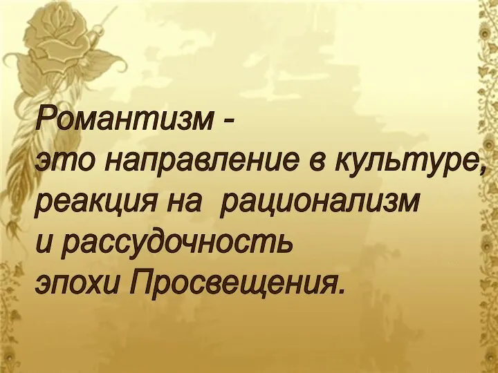 Романтизм - это направление в культуре, реакция на рационализм и рассудочность эпохи Просвещения.