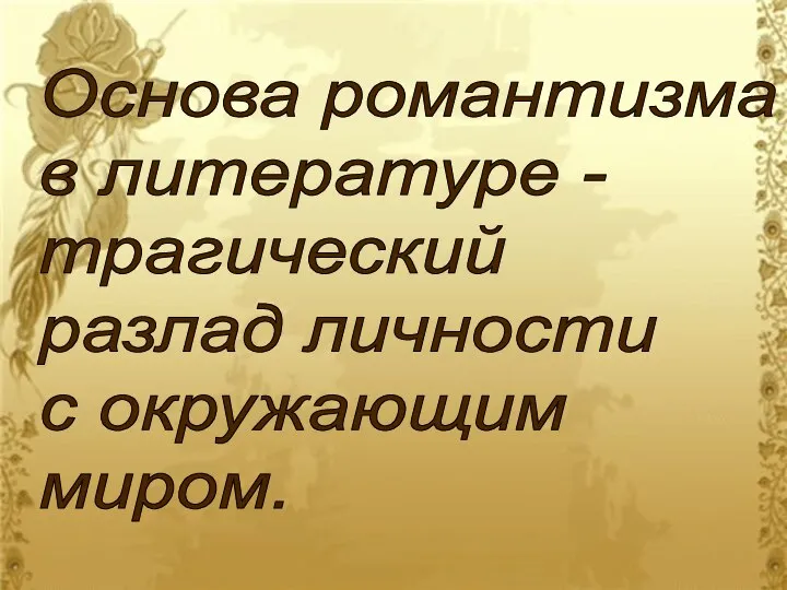 Основа романтизма в литературе - трагический разлад личности с окружающим миром.