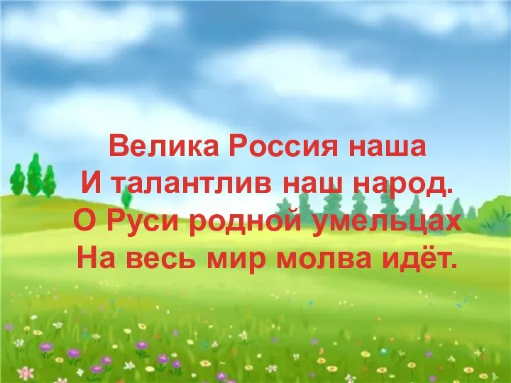 Велика Россия наша И талантлив наш народ. О Руси родной умельцах На весь мир молва идёт.