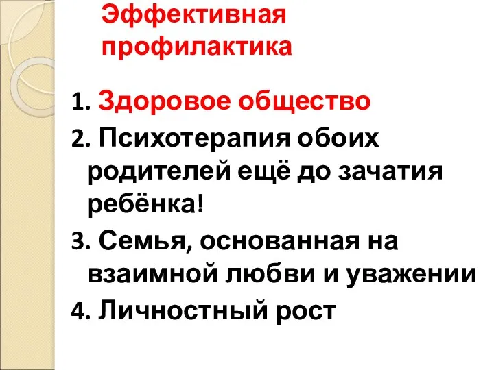 Эффективная профилактика 1. Здоровое общество 2. Психотерапия обоих родителей ещё до