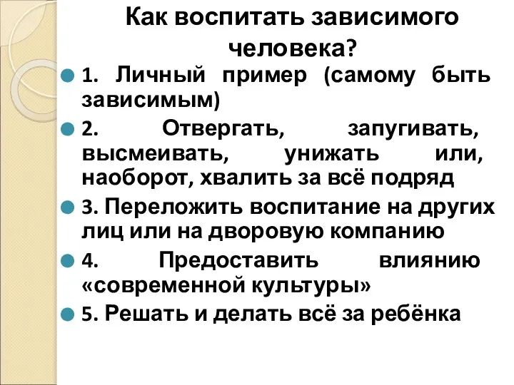 Как воспитать зависимого человека? 1. Личный пример (самому быть зависимым) 2.