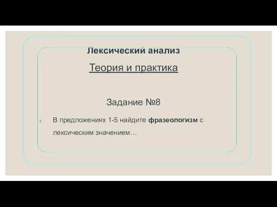 Лексический анализ Теория и практика Задание №8 В предложениях 1-5 найдите фразеологизм с лексическим значением…