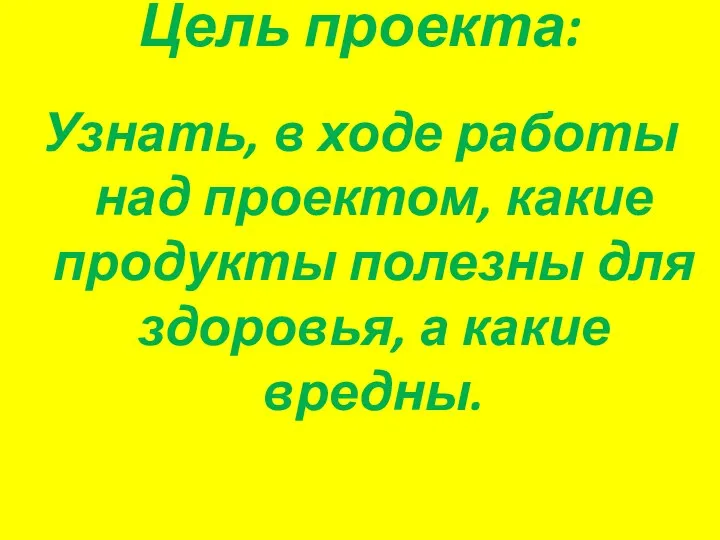 Цель проекта: Узнать, в ходе работы над проектом, какие продукты полезны для здоровья, а какие вредны.